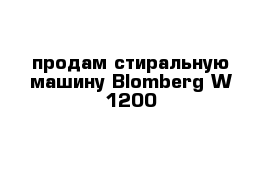 продам стиральную машину Blomberg W 1200